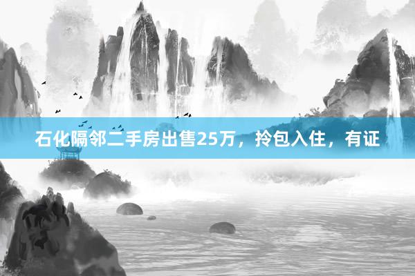 石化隔邻二手房出售25万，拎包入住，有证