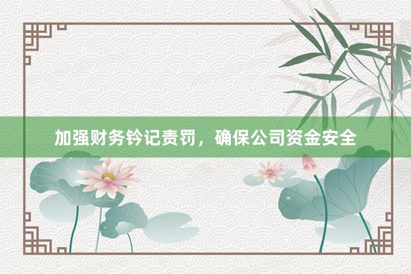 加强财务钤记责罚，确保公司资金安全