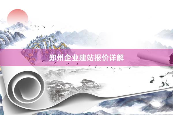 郑州企业建站报价详解