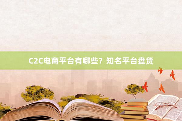 C2C电商平台有哪些？知名平台盘货