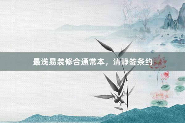 最浅易装修合通常本，清静签条约