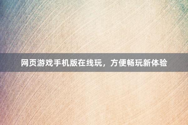 网页游戏手机版在线玩，方便畅玩新体验
