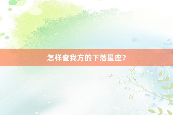 怎样查我方的下落星座？
