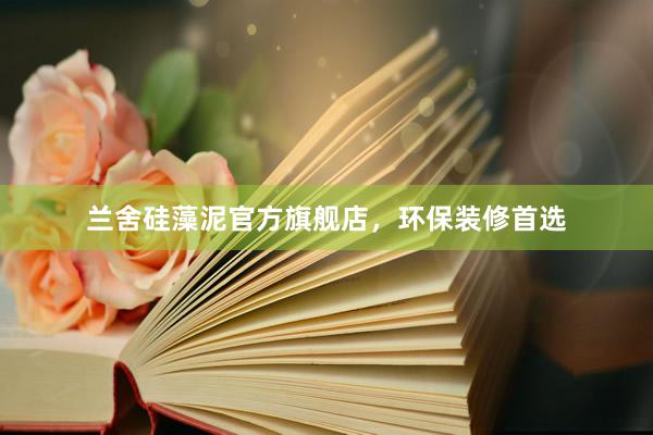 兰舍硅藻泥官方旗舰店，环保装修首选