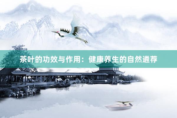 茶叶的功效与作用：健康养生的自然遴荐