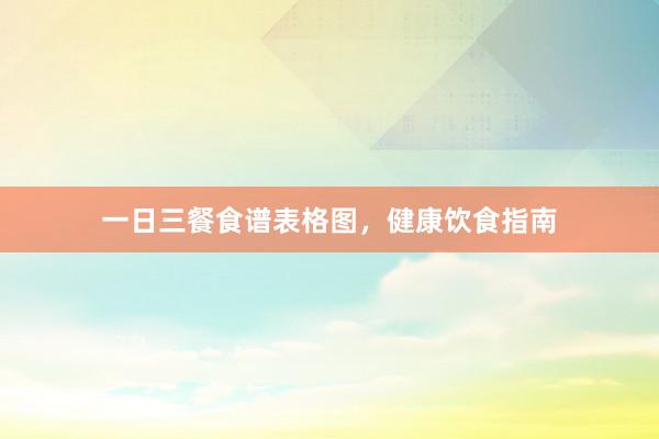 一日三餐食谱表格图，健康饮食指南