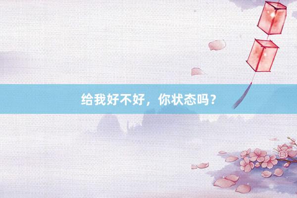 给我好不好，你状态吗？