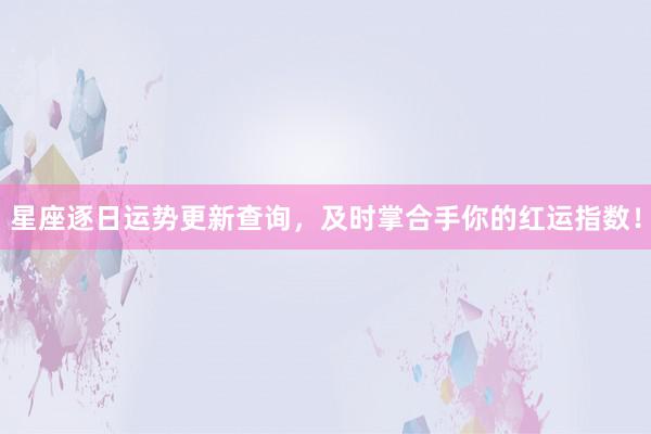 星座逐日运势更新查询，及时掌合手你的红运指数！