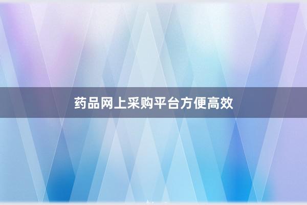 药品网上采购平台方便高效