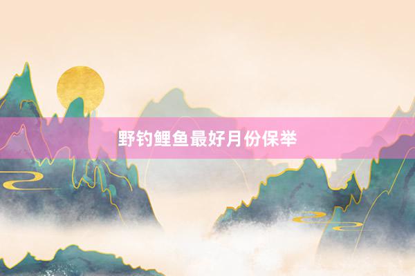 野钓鲤鱼最好月份保举