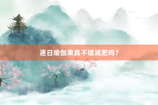 逐日瑜伽果真不错减肥吗？
